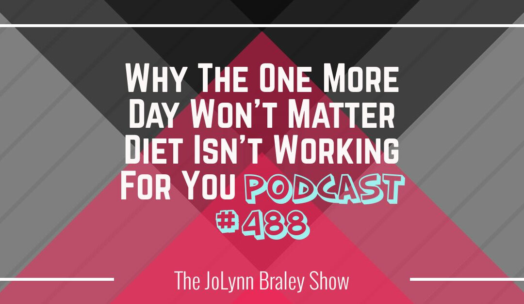 Why The One More Day Won’t Matter Diet Isn’t Working For You [Podcast #488]