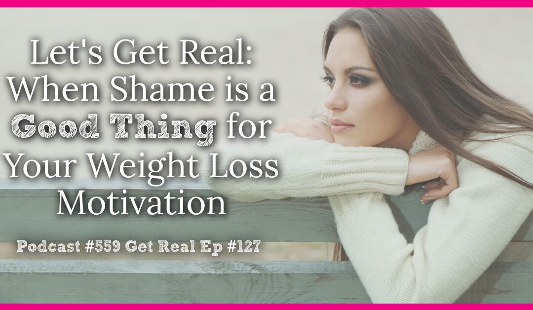 Let’s Get Real: When Shame is a Good Thing for Your Weight Loss Motivation [Podcast #559] Get Real Ep #127