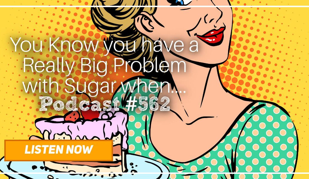 You Know you have a Really Big Problem with Sugar when… [Podcast #562]