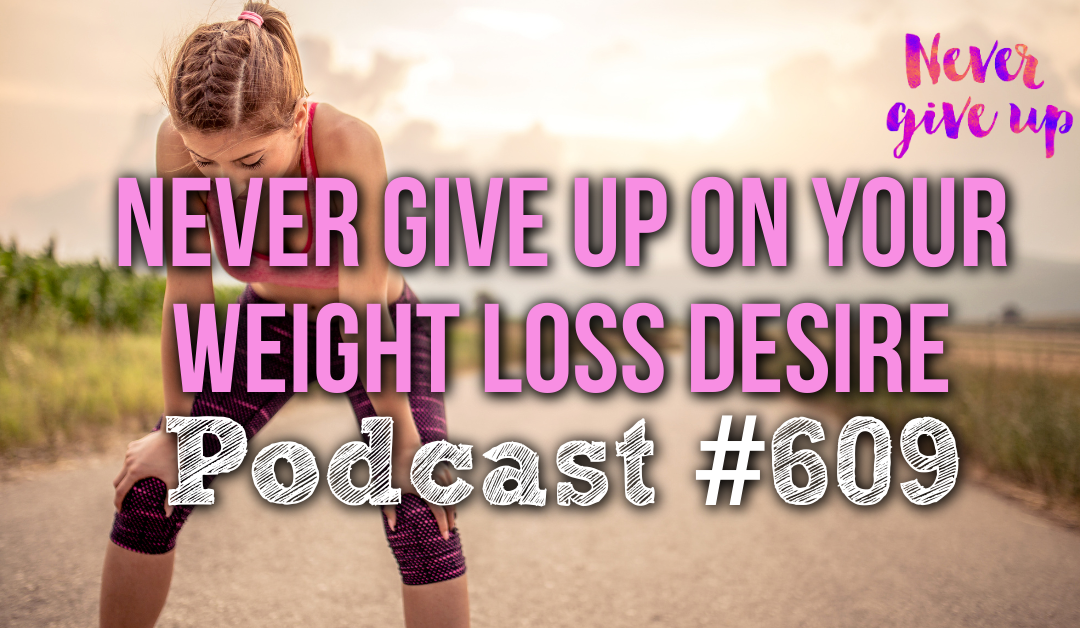 Never Give Up on Your Weight Loss Desire [Podcast #609]