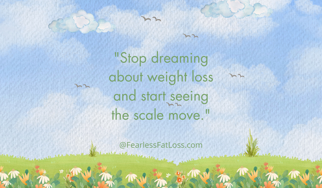 Stop Dreaming About Weight Loss Start Seeing the Scale Move Now