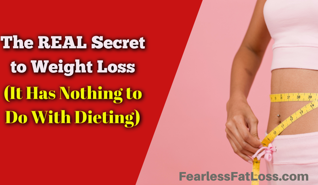 The REAL Secret to Weight Loss (It Has Nothing to Do With Dieting)