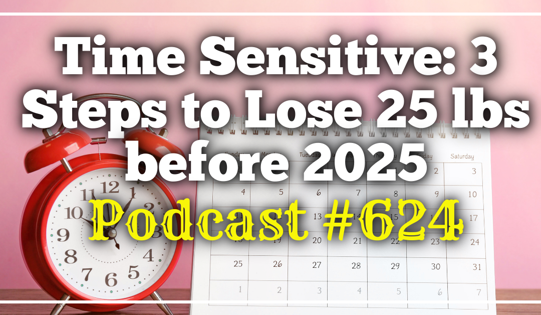 Time Sensitive: 3 Steps to Lose 25 pounds before 2025 [Podcast #624]