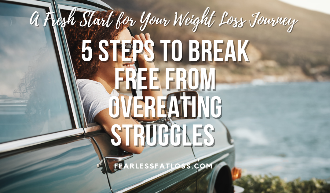 5 Steps to Break Free from Overeating Struggles: A Fresh Start for Your Weight Loss Journey