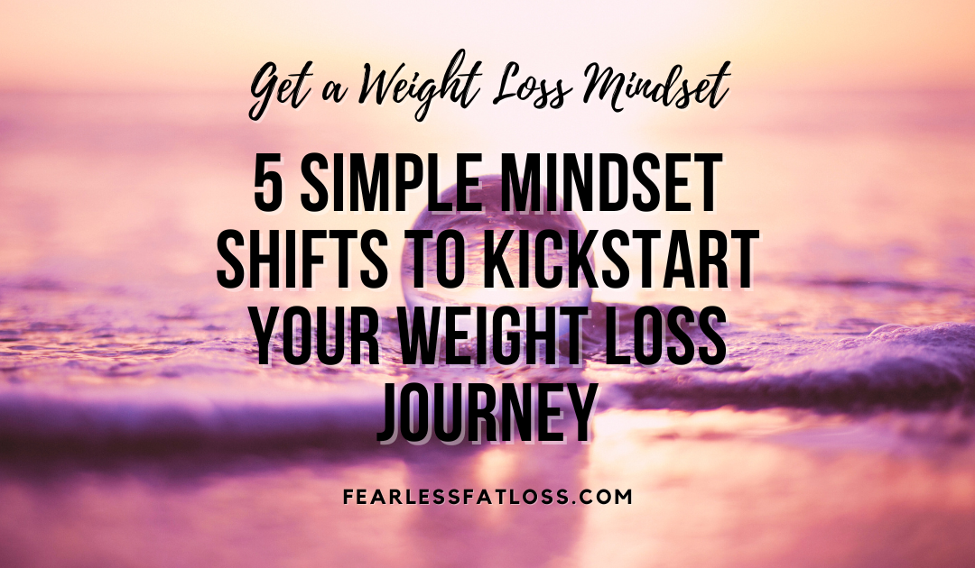 5 Simple Mindset Shifts to Kickstart Your Weight Loss Journey