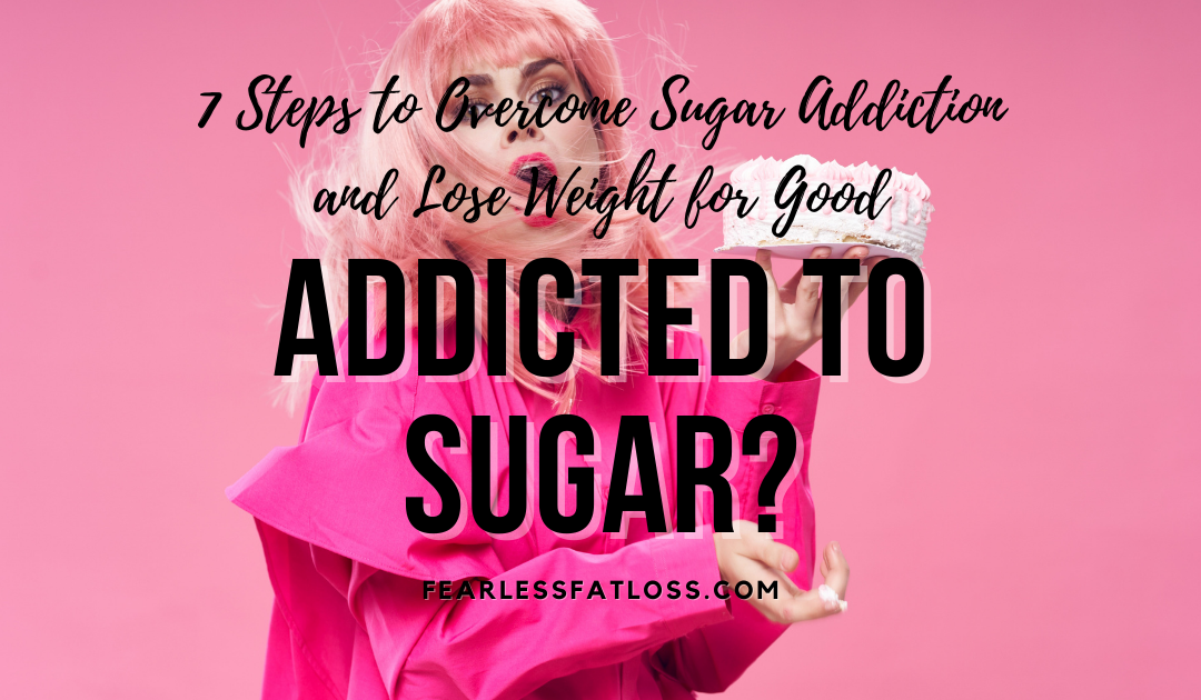 Addicted to Sugar? 7 Steps to Overcome Sugar Addiction and Lose Weight for Good