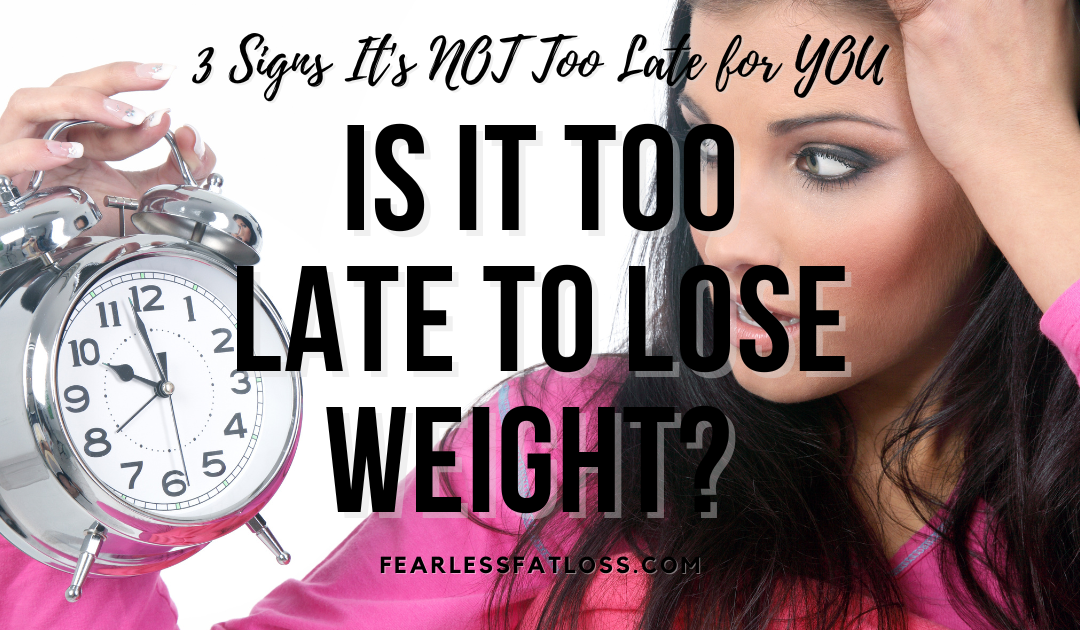 Is It Too Late to Lose Weight? 3 Signs It’s NOT Too Late for YOU