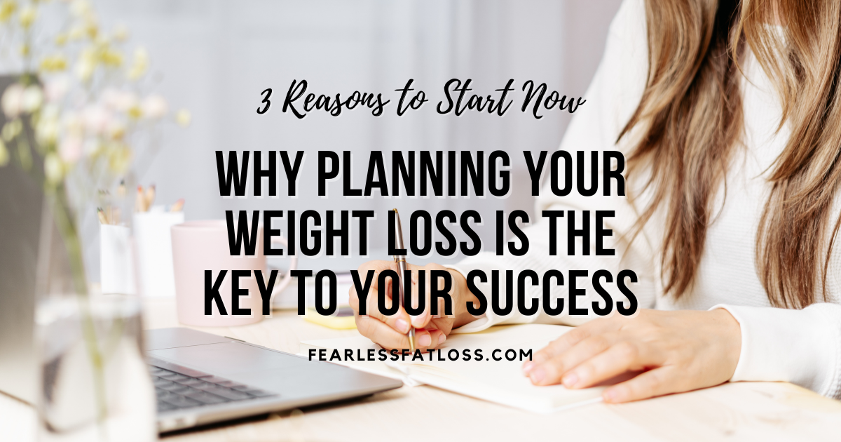 Why Planning Your Weight Loss Is the Key to Your Success: 3 Reasons to Start Now