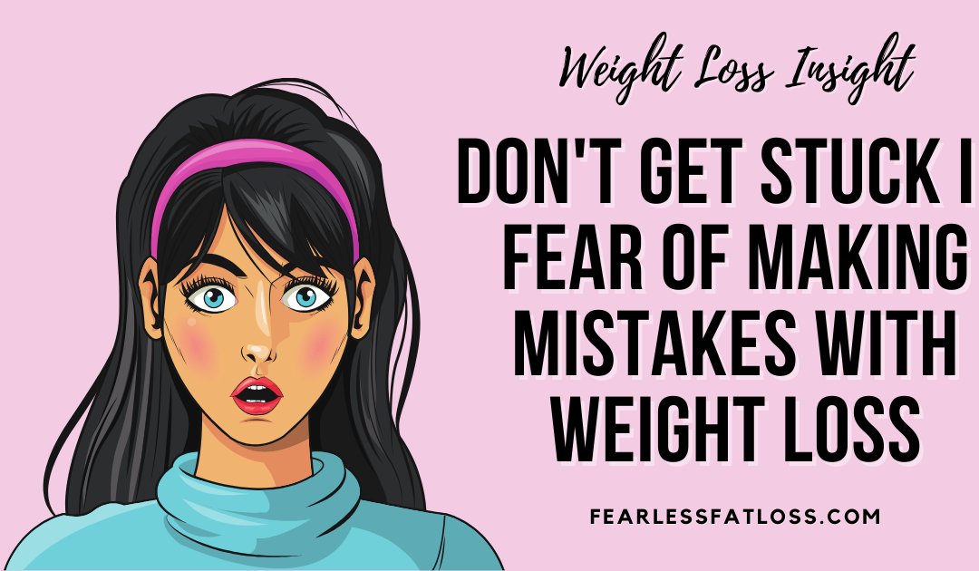 Don’t Get Stuck in Fear of Making Mistakes with Weight Loss