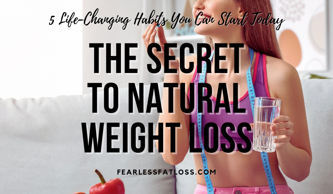 The Secret to Natural Weight Loss: 5 Life-Changing Habits You Can Start Today