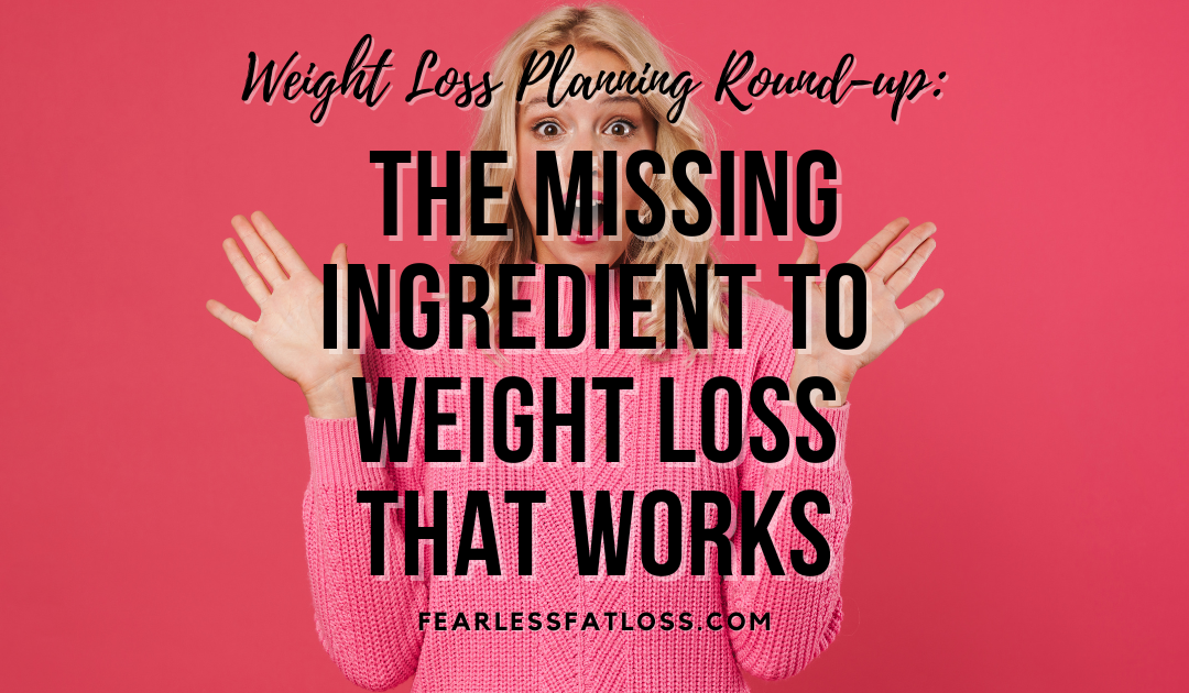 Weight Loss Planning Round-up: the Missing Ingredient to Weight Loss that Works