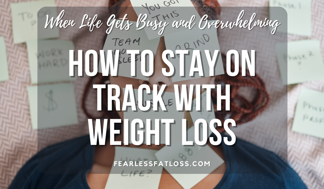 How to Stay on Track with Weight Loss When Life Gets Busy and Overwhelming